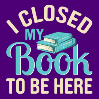 I closed my Book to be here